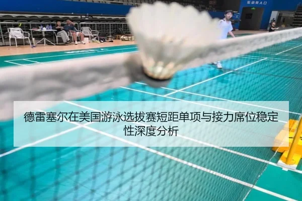德雷塞尔在美国游泳选拔赛短距单项与接力席位稳定性深度分析