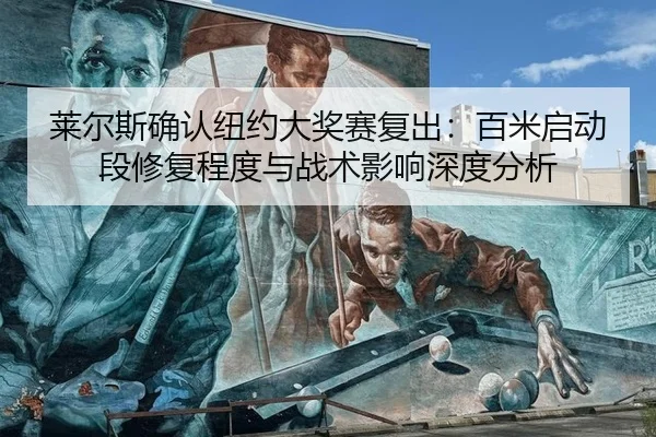 莱尔斯确认纽约大奖赛复出：百米启动段修复程度与战术影响深度分析