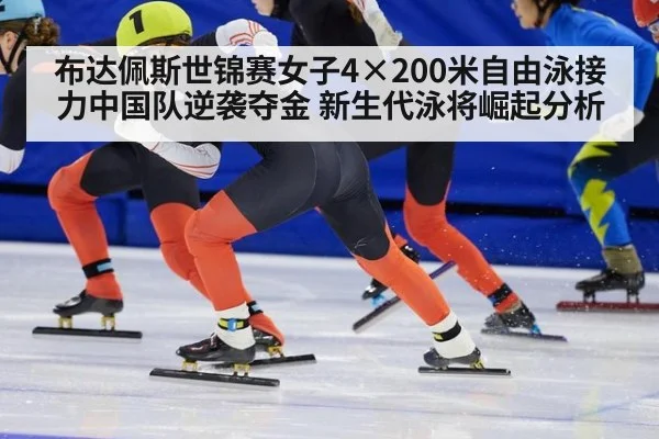 布达佩斯世锦赛女子4×200米自由泳接力中国队逆袭夺金 新生代泳将崛起分析