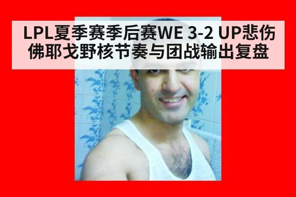 LPL夏季赛季后赛WE 3-2 UP悲伤佛耶戈野核节奏与团战输出复盘